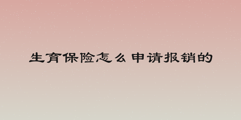 生育保险怎么申请报销的