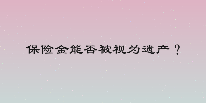 保险金能否被视为遗产？
