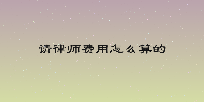 请律师费用怎么算的