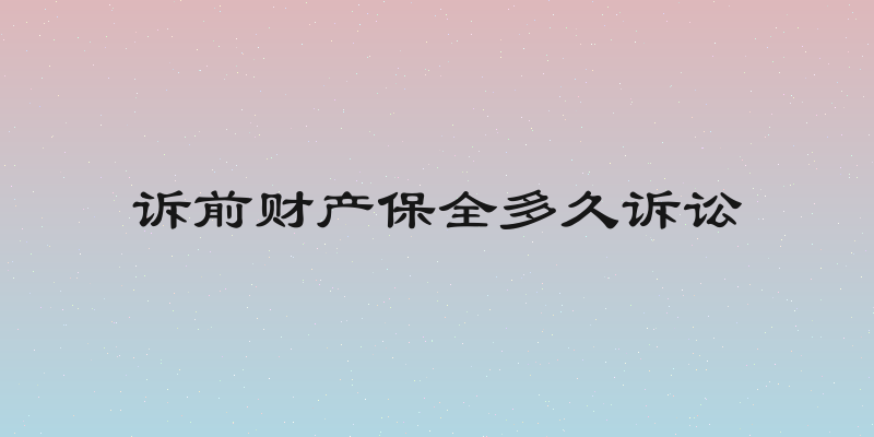 诉前财产保全多久诉讼