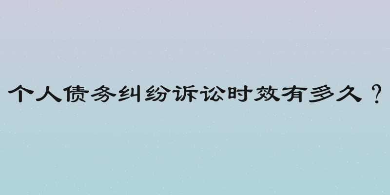 个人债务纠纷诉讼时效有多久？