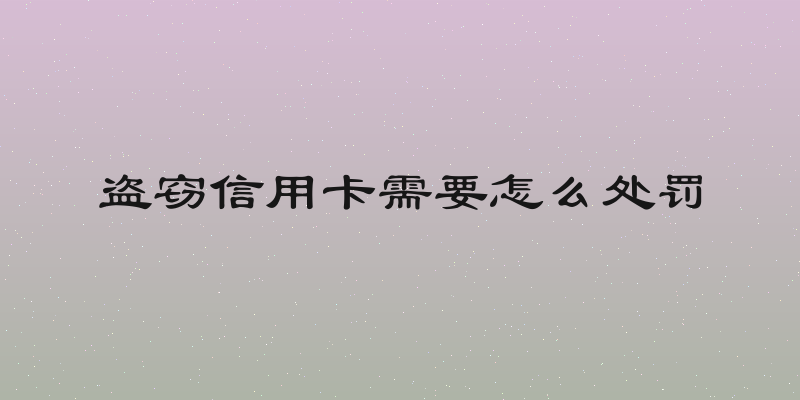 盗窃信用卡需要怎么处罚