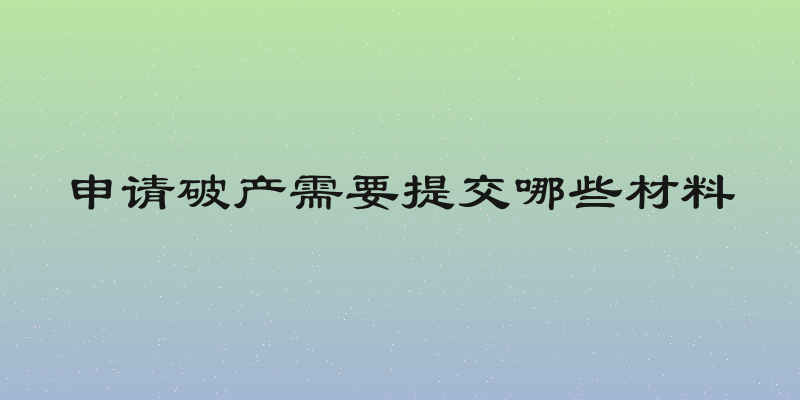 申请破产需要提交哪些材料