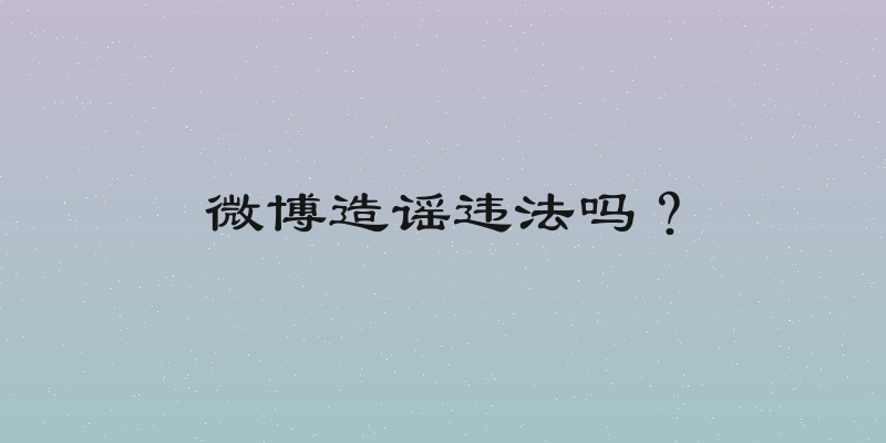 微博造谣违法吗？