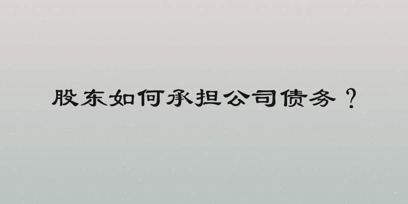 股东如何承担公司债务？