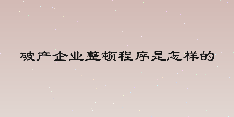 破产企业整顿程序是怎样的