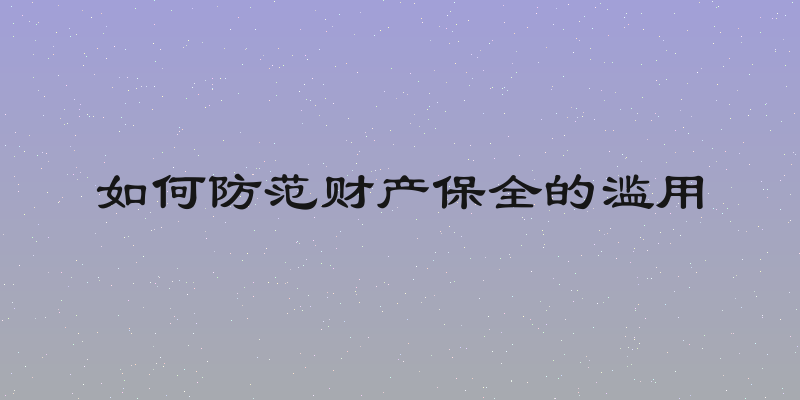 如何防范财产保全的滥用