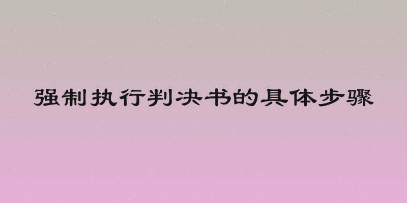 强制执行判决书的具体步骤