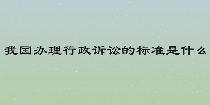 我国办理行政诉讼的标准是什么