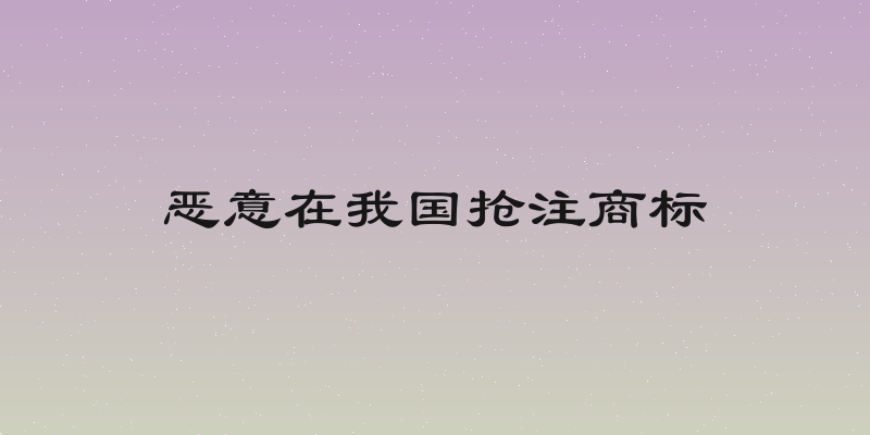 恶意在我国抢注商标