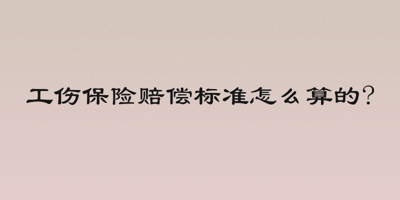 工伤保险赔偿标准怎么算的?