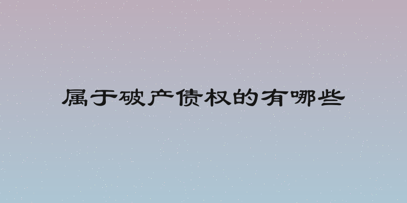属于破产债权的有哪些