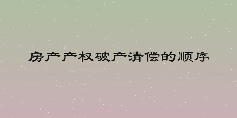 房产产权破产清偿的顺序