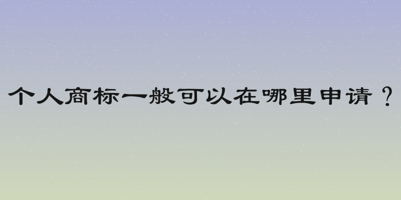 个人商标一般可以在哪里申请？
