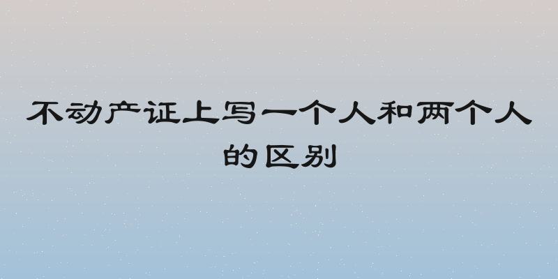 不动产证上写一个人和两个人的区别