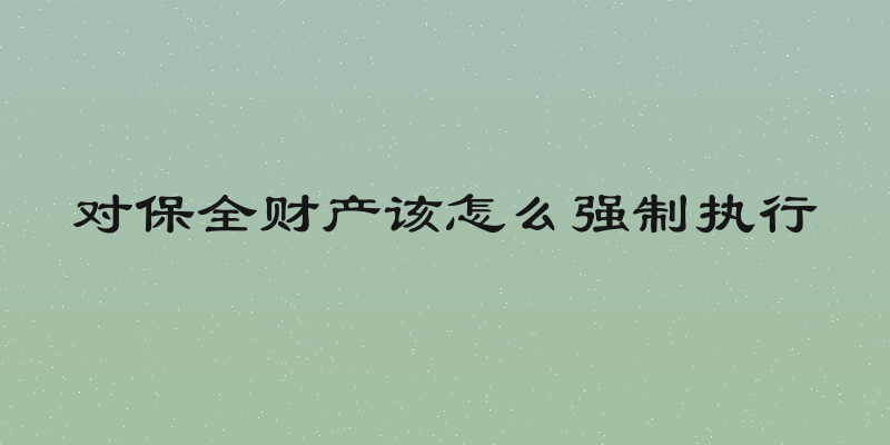 对保全财产该怎么强制执行