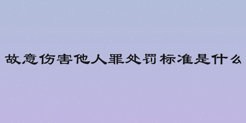 故意伤害他人罪处罚标准是什么