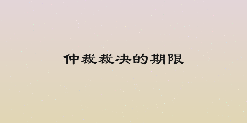 仲裁裁决的期限