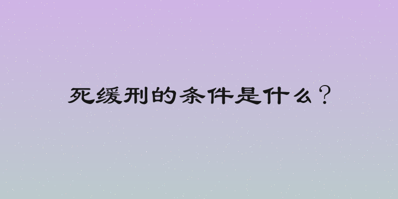 死缓刑的条件是什么?