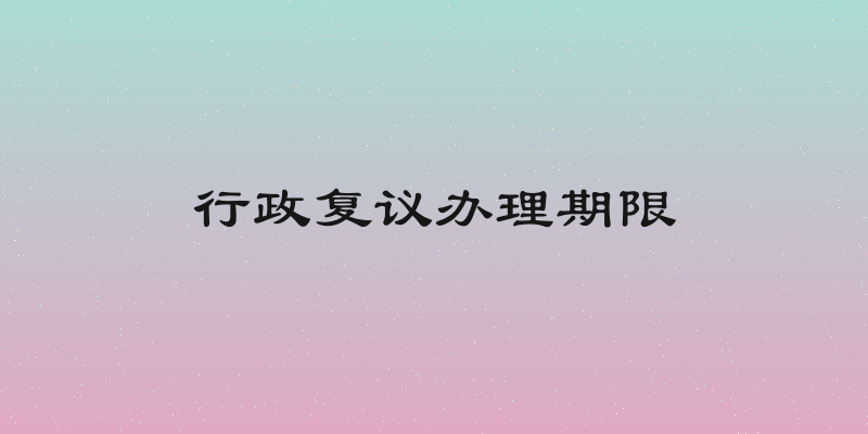 行政复议办理期限