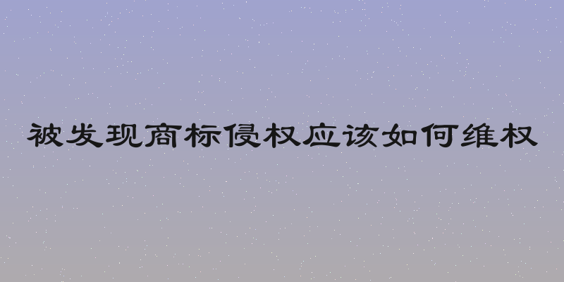 被发现商标侵权应该如何维权