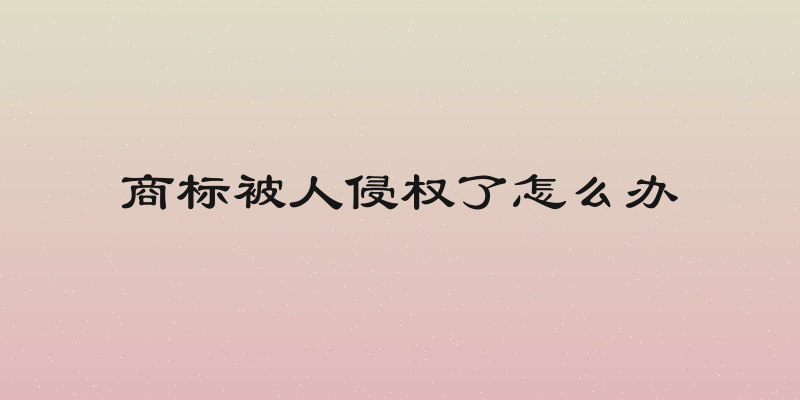 商标被人侵权了怎么办