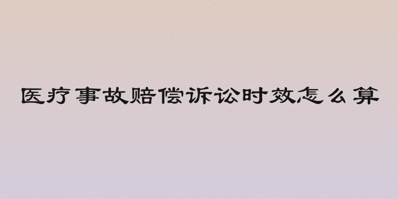 医疗事故赔偿诉讼时效怎么算