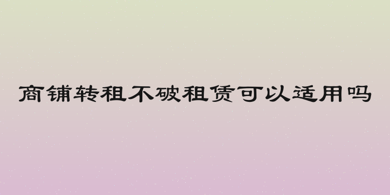 商铺转租不破租赁可以适用吗