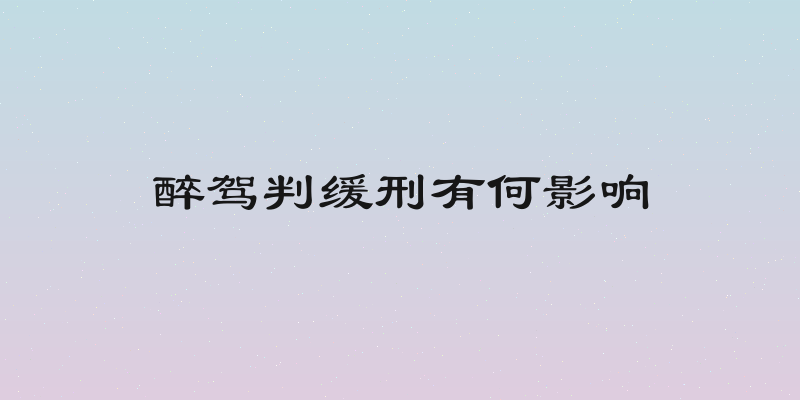 醉驾判缓刑有何影响