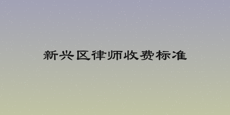 新兴区律师收费标准