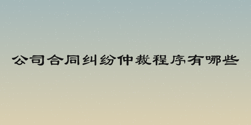 公司合同纠纷仲裁程序有哪些