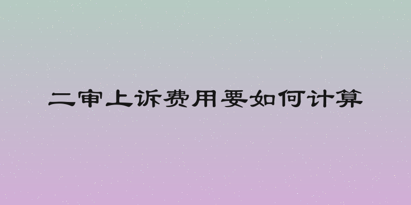 二审上诉费用要如何计算