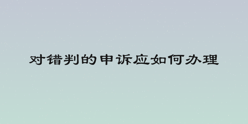 对错判的申诉应如何办理