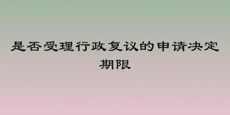 是否受理行政复议的申请决定期限