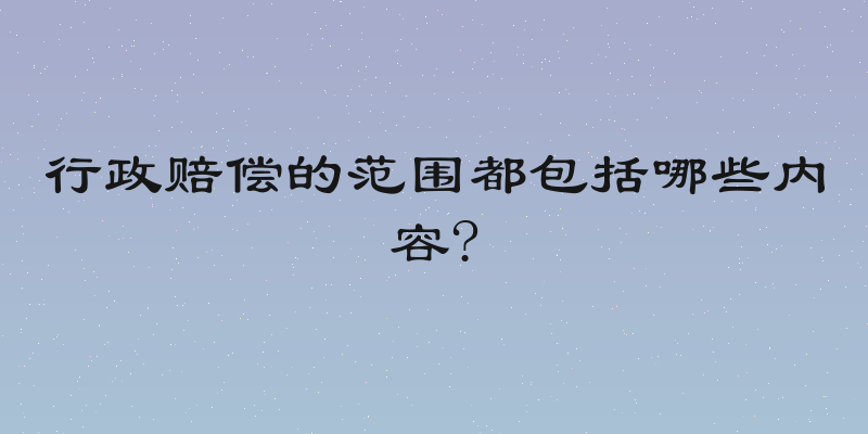 行政赔偿的范围都包括哪些内容?