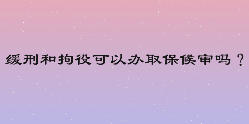 缓刑和拘役可以办取保候审吗？