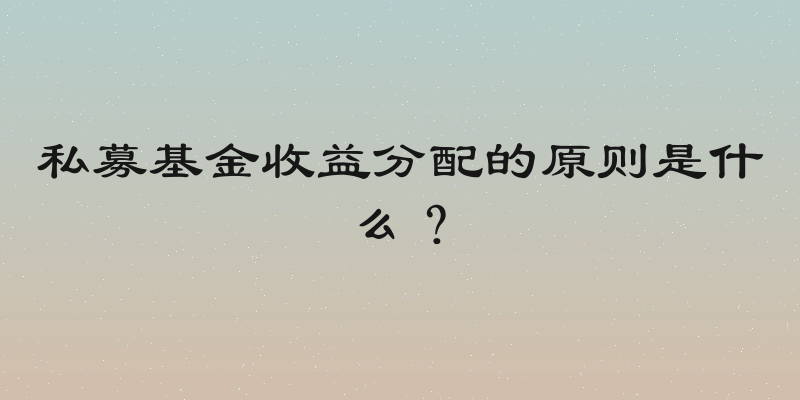 私募基金收益分配的原则是什么？