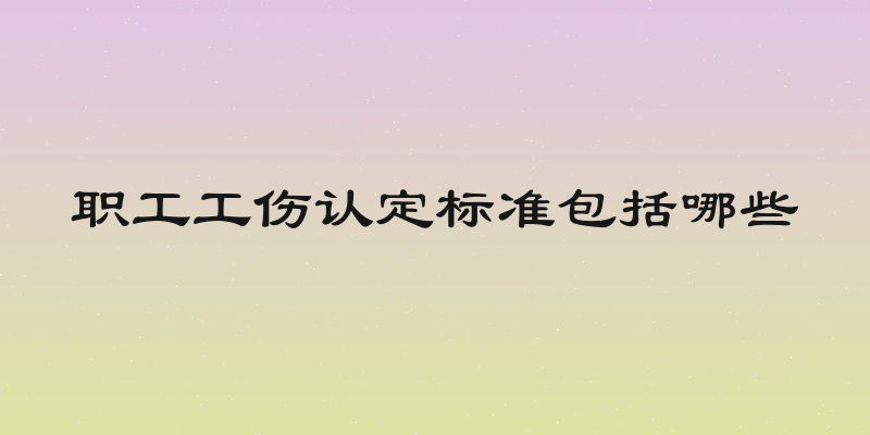 职工工伤认定标准包括哪些