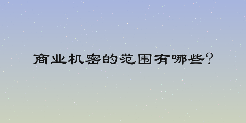 商业机密的范围有哪些?