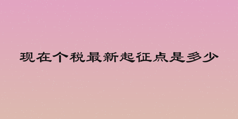 现在个税最新起征点是多少