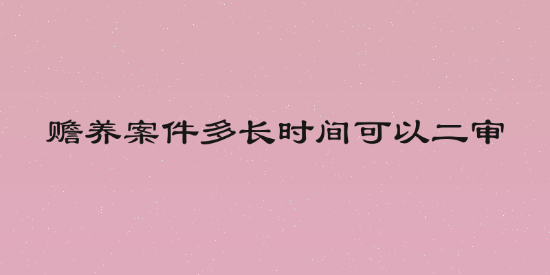 赡养案件多长时间可以二审