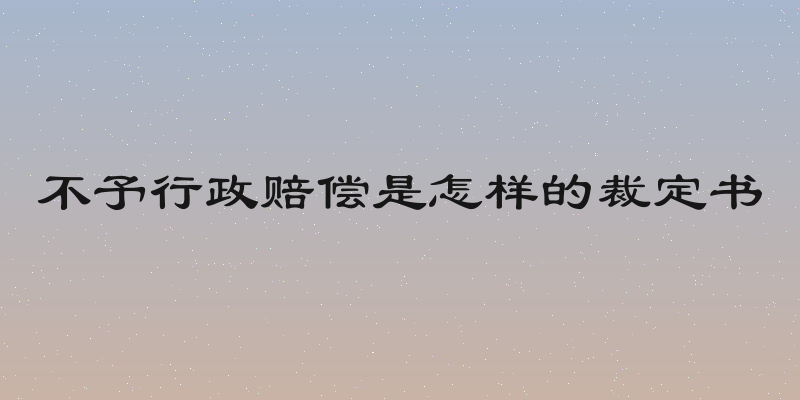 不予行政赔偿是怎样的裁定书