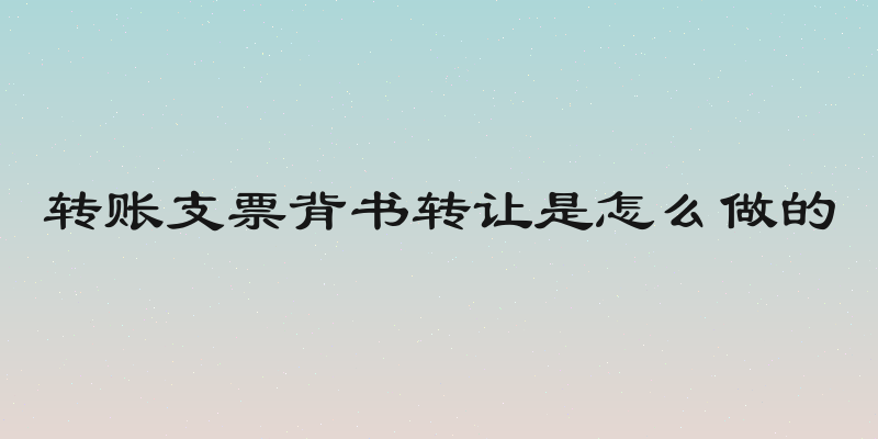 转账支票背书转让是怎么做的