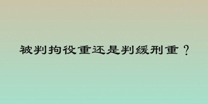 被判拘役重还是判缓刑重？