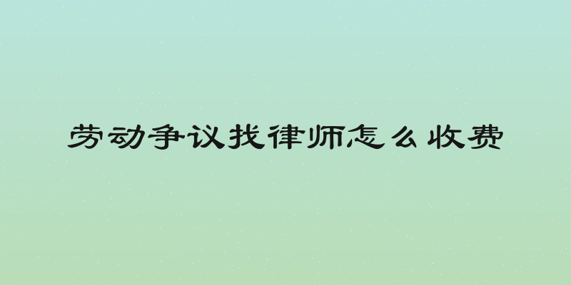 劳动争议找律师怎么收费