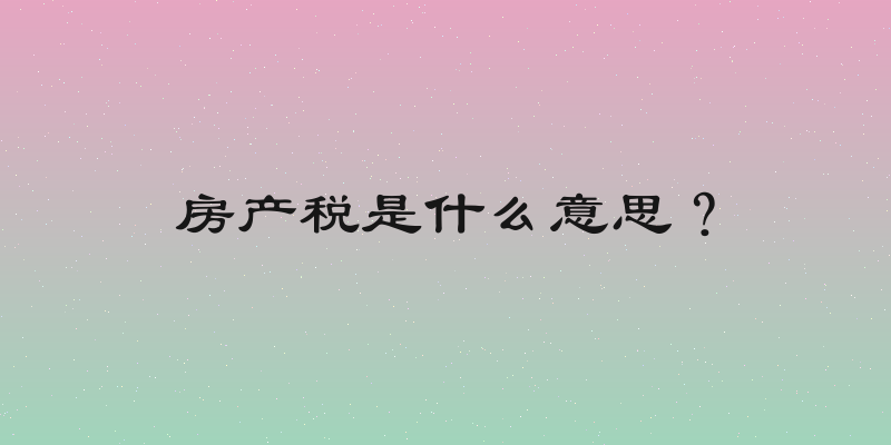 房产税是什么意思？