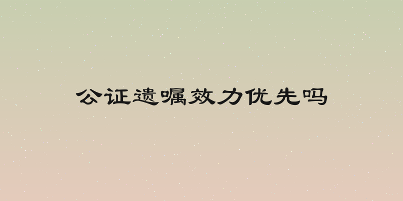 公证遗嘱效力优先吗