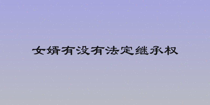 女婿有没有法定继承权