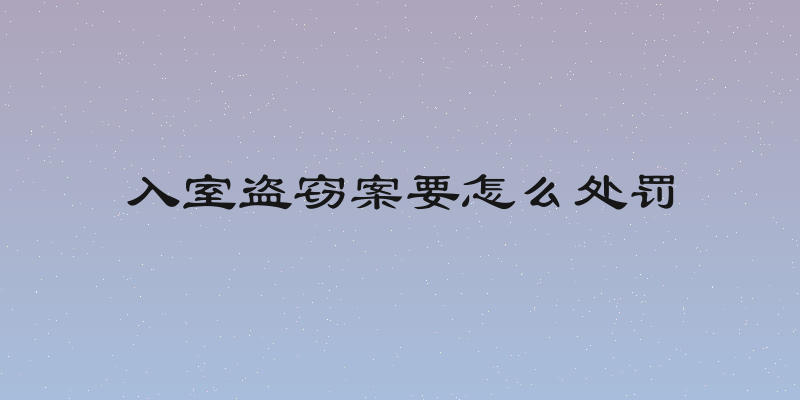 入室盗窃案要怎么处罚