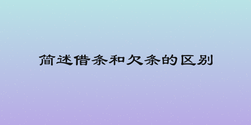 简述借条和欠条的区别